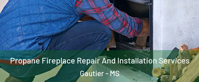  Propane Fireplace Repair And Installation Services Gautier - MS